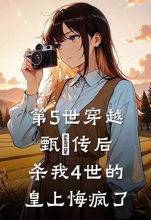 第5世穿越甄嬛传后，杀我4世的皇上悔疯了