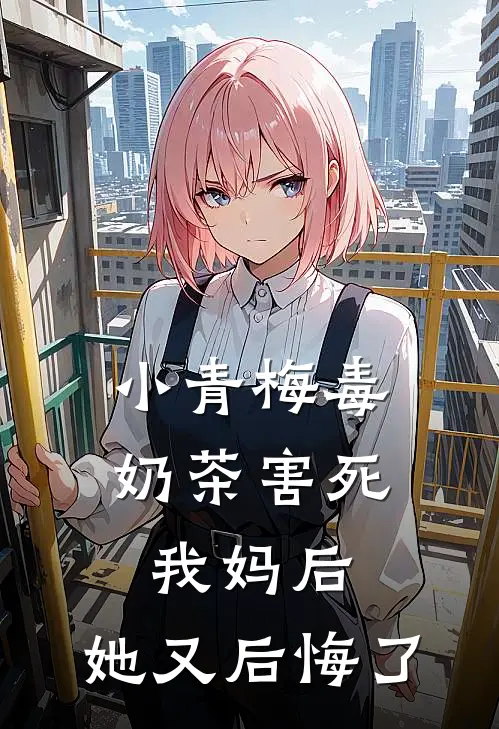 小青梅毒奶茶害死我妈后，她又后悔了