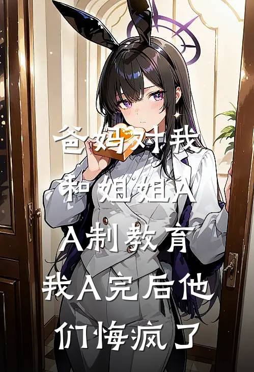 爸妈对我和姐姐AA制教育，我A完后他们悔疯了