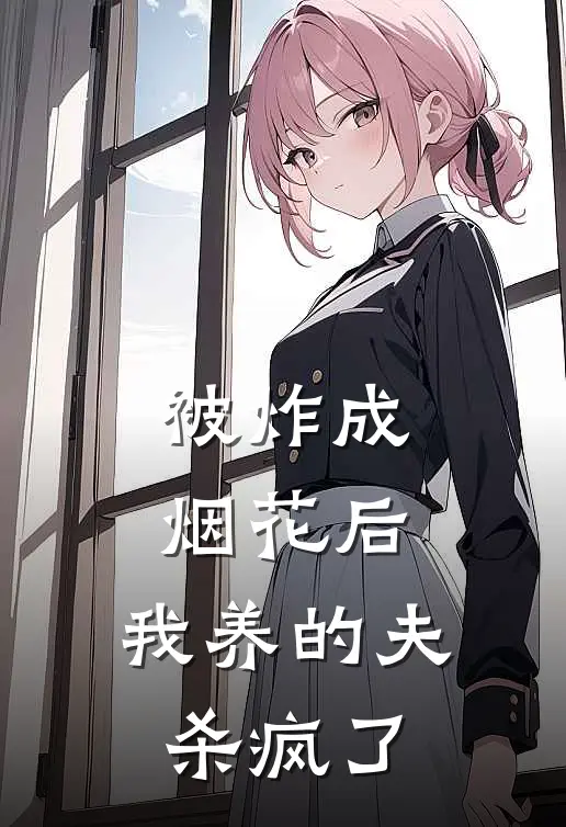 被炸成烟花后，我养的夫杀疯了