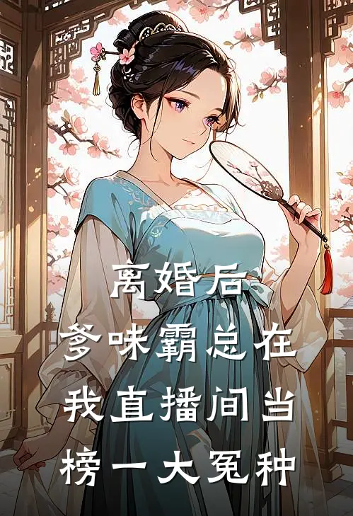 离婚后，爹味霸总在我直播间当榜一大冤种