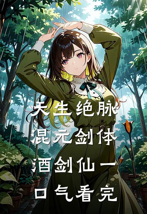 天生绝脉混元剑体酒剑仙一口气看完