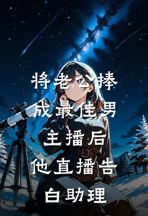 将老公捧成最佳男主播后，他直播告白助理傅昭野楼心悦完结好看小说_无弹窗全文免费阅读将老公捧成最佳男主播后，他直播告白助理(傅昭野楼心悦)