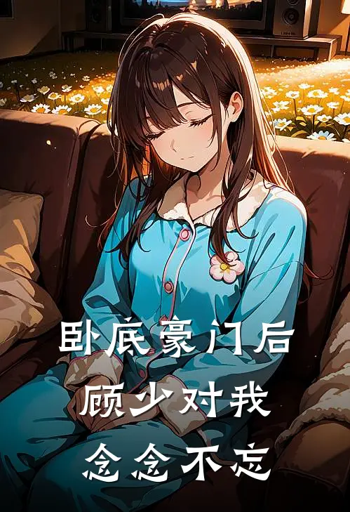 卧底豪门后顾少对我念念不忘