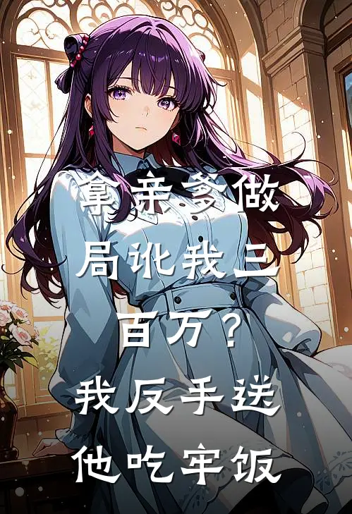 拿亲爹做局讹我三百万？我反手送他吃牢饭