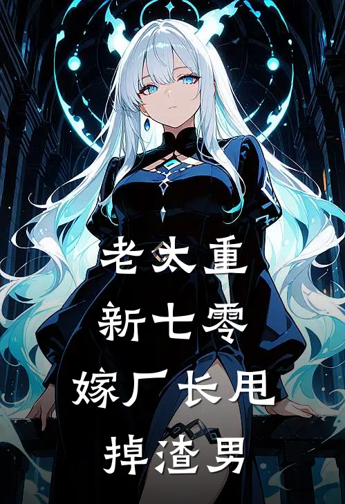 老太重新七零，嫁厂长甩掉渣男