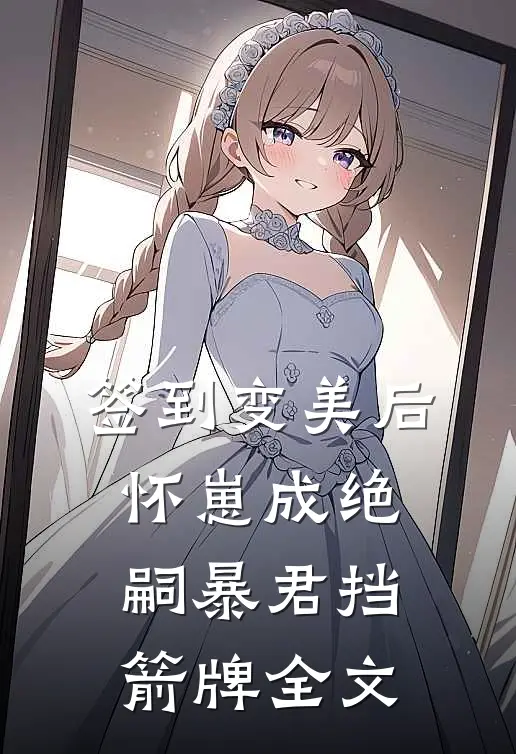 签到变美后怀崽成绝嗣暴君挡箭牌全文