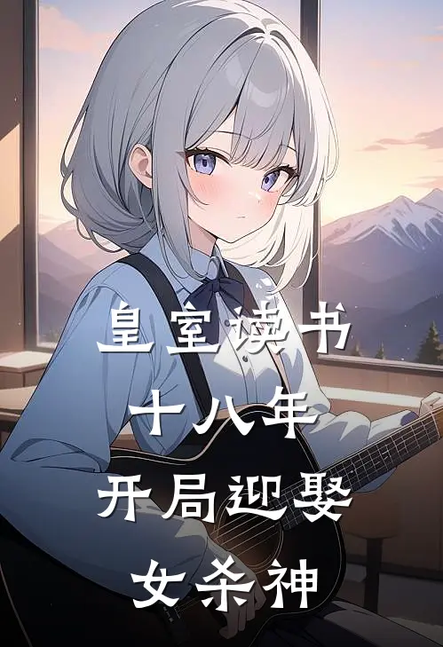 皇室读书十八年，开局迎娶女杀神