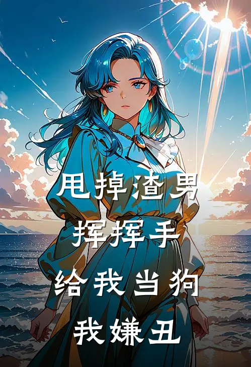 甩掉渣男挥挥手，给我当狗我嫌丑