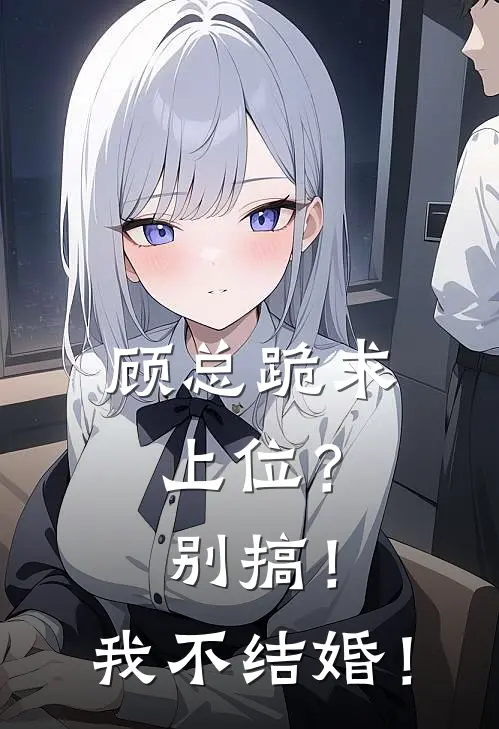 顾总跪求上位？别搞！我不结婚！